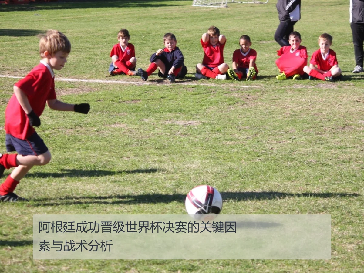 阿根廷成功晋级世界杯决赛的关键因素与战术分析